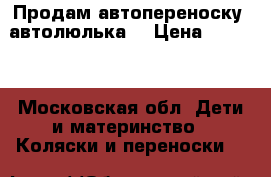 Продам автопереноску (автолюлька) › Цена ­ 2 000 - Московская обл. Дети и материнство » Коляски и переноски   